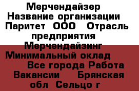 Мерчендайзер › Название организации ­ Паритет, ООО › Отрасль предприятия ­ Мерчендайзинг › Минимальный оклад ­ 26 000 - Все города Работа » Вакансии   . Брянская обл.,Сельцо г.